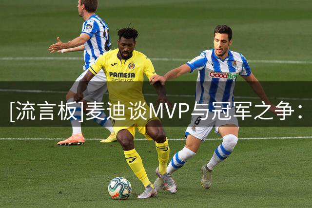 [流言板]麦迪谈MVP与冠军之争：MVP分量更重